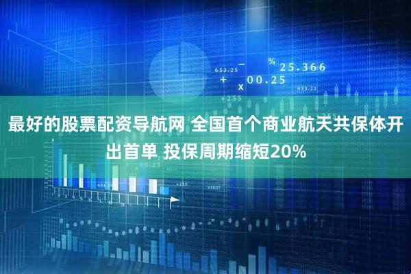 最好的股票配资导航网 全国首个商业航天共保体开出首单 投保周期缩短20%