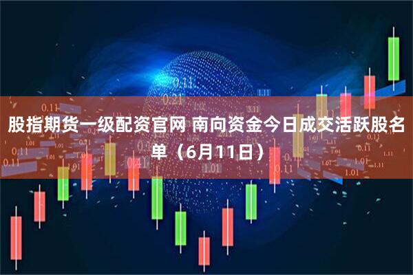股指期货一级配资官网 南向资金今日成交活跃股名单（6月11日）