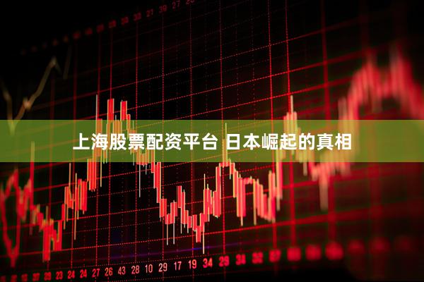 上海股票配资平台 日本崛起的真相