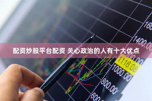 配资炒股平台配资 关心政治的人有十大优点