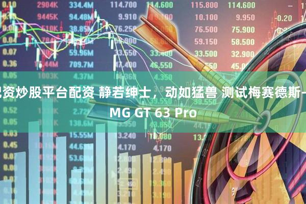 配资炒股平台配资 静若绅士，动如猛兽 测试梅赛德斯-AMG GT 63 Pro